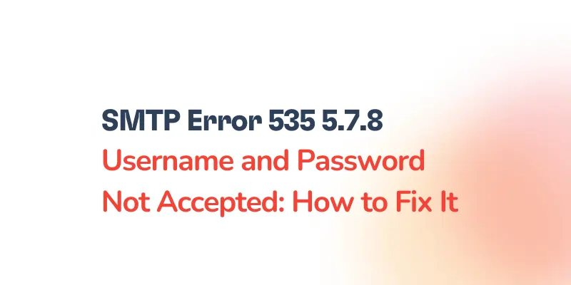 Text graphic featuring the message: SMTP Error 535-5.7.8 Username and Password Not Accepted: How to Fix It, displayed on a white background with a subtle orange gradient.