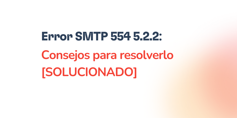 Text reads: “Error SMTP 554 5.2.2: Consejos para resolverlo [SOLUCIONADO]” sobre un fondo blanco con un degradado naranja en la esquina inferior derecha, destacando la guía sobre el Error SMTP 554 5.2.2.