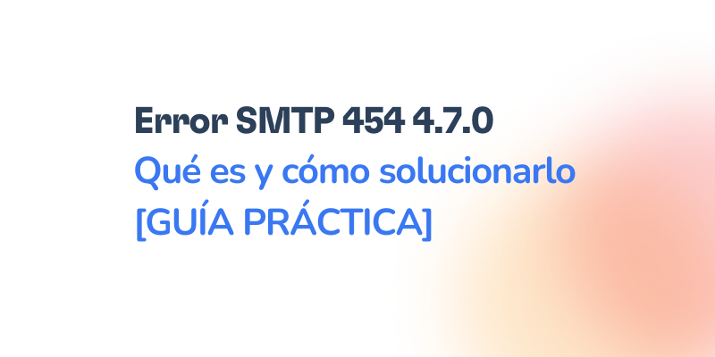 Text that reads: Error SMTP 454 4.7.0 Qué es y cómo solucionarlo [GUÍA PRÁCTICA] on a white background with a faint gradient in the bottom right corner, highlighting the steps to fix Error SMTP 454 4.7.0 easily.
