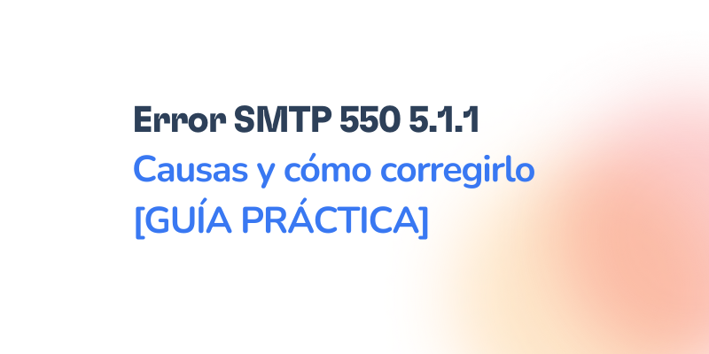 Texto en español: Error SMTP 550 5.1.1 Causas y cómo corregirlo [GUÍA PRÁCTICA] sobre fondo blanco, con un degradado naranja suave en la esquina inferior derecha y referencia al Error SMTP 550 5.1.1.