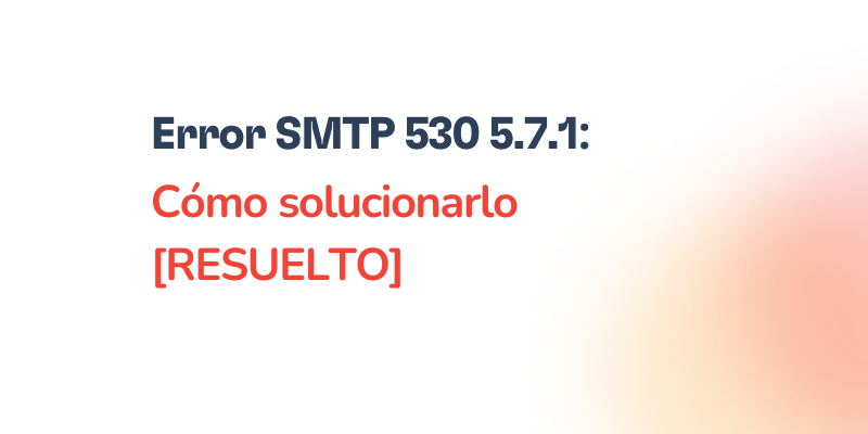 Text graphic with the message: Error SMTP 530 5.7.1: Cómo solucionarlo [RESUELTO]” on a white background with a faded orange gradient on the bottom right.