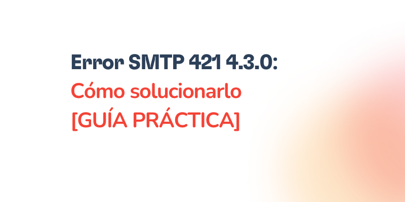 Text on a white and orange gradient background reads: Error 421 4.3.0 SMTP: Cómo solucionarlo [GUÍA PRÁCTICA] in bold black and red letters.