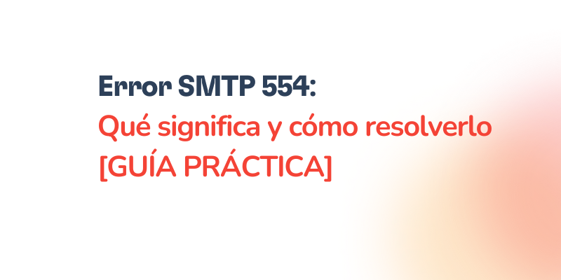 Text graphic featuring the title: SMTP 554: Qué significa y cómo resolverlo [GUÍA PRÁCTICA] in bold black and red text on a white background with a gradient.