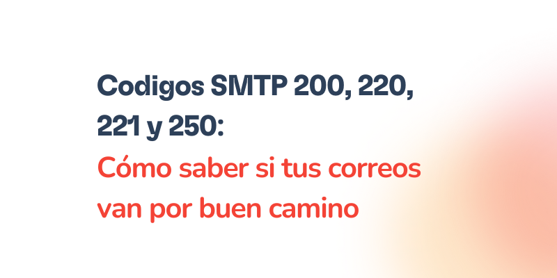Text in Spanish: Códigos SMTP 200, 220, 221 y 250: Cómo saber si tus correos van por buen camino, sobre fondo blanco con un suave degradado naranja en la esquina inferior derecha.