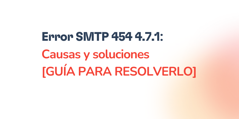 Text graphic with the message: Error SMTP 454 4.7.1: Causas y soluciones [GUÍA PARA RESOLVERLO] on a white background and a light orange gradient on the right, highlighting common issues with SMTP 454 4.7.1 errors and their solutions.
