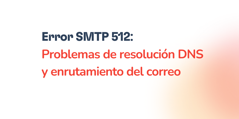 Text graphic with the message: Error SMTP 512: Problemas de resolución DNS y enrutamiento del correo in bold black and red letters on a white background with a faint orange gradient.
