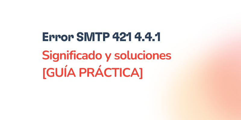 Text in Spanish saying: SMTP 421 4.4.1 - Error SMTP 421 4.4.1: Significado y soluciones [GUÍA PRÁCTICA] on a white background with a soft orange gradient on the bottom right.