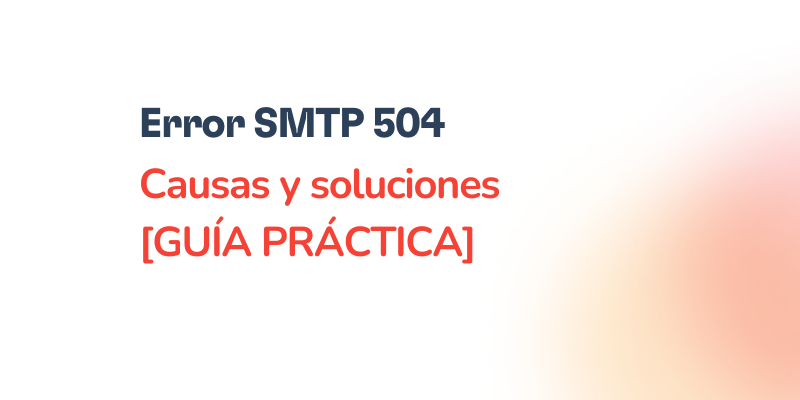 Text on a white and orange gradient background reads: “Error SMTP 504. Causas y soluciones [GUÍA PRÁCTICA]” in bold black and red letters, offering a clear guide to resolver el Error SMTP 504 fácilmente.