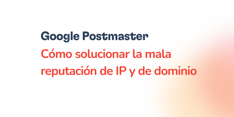 Text graphic with the title: Google Postmaster. Cómo solucionar la mala reputación de IP y de dominio, incluyendo el uso de listas semilla, on a white background with a faint orange gradient on the right.