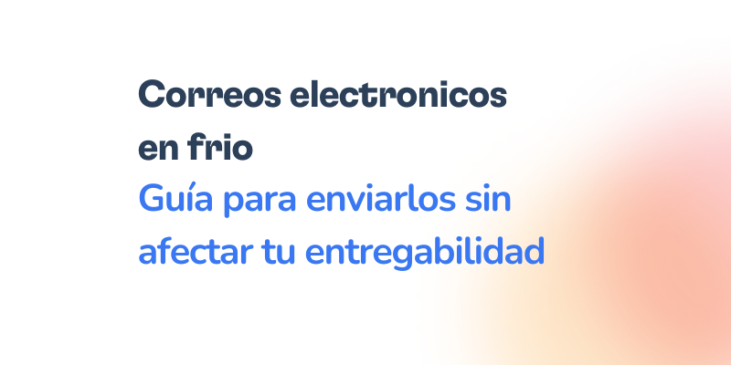 Texto que dice Correos electrónicos en frío. Guía para enviar correos electrónicos en frío sin afectar tu entregabilidad, sobre un fondo blanco con un difuminado naranja.