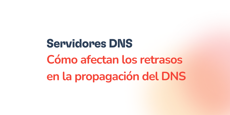 Text in Spanish on a white and orange gradient background reads: Propagación del DNS: Cómo afectan los retrasos en la propagación del DNS.