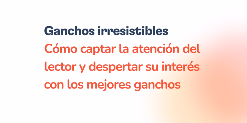Ganchos irresistibles. Aprende cómo atraer la atención del lector y despertar su interés con los mejores ganchos. El texto está sobre fondo blanco con un degradado rojo-naranja a la derecha.