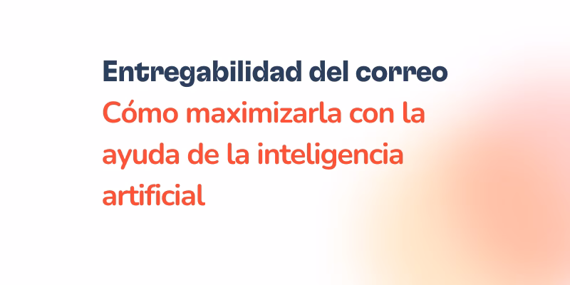 Text in Spanish reads: Entregabilidad del correo. Cómo maximizar la capacidad de entrega con la ayuda de la inteligencia artificial, sobre un fondo blanco con un degradado naranja borroso en la esquina inferior derecha.