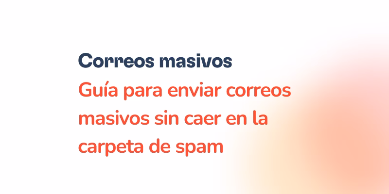 Texto en español: “Correos electrónicos masivos. Guía para enviar correos sin caer en la carpeta de spam” sobre fondo blanco con un degradado naranja claro a la derecha.