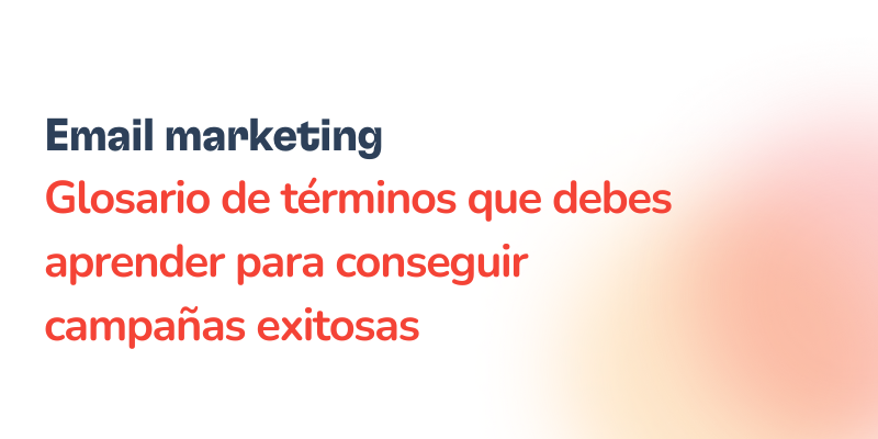 Términos de email marketing que debes aprender 12 Texto en la imagen que dice: Marketing por correo electrónico. Glosario de términos de email marketing que debes aprender para conseguir campañas exitosas sobre un fondo blanco con un degradado naranja.