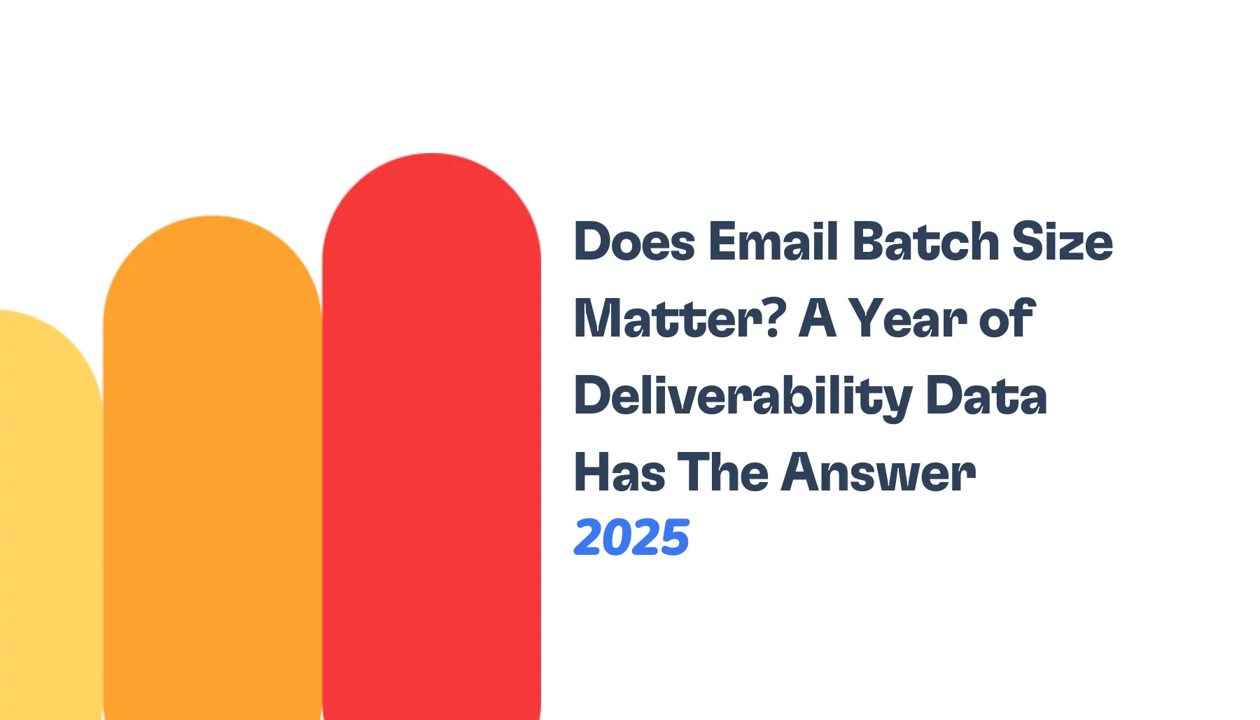 Two rounded vertical bars, one orange and one red, next to text that reads, Does Email Batch Size Matter? A Year of email batch size deliverability data has the answer 2025.